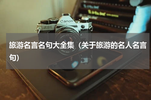 旅游名言名句大全集（关于旅游的名人名言句）