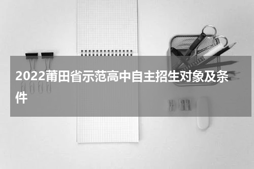 2022莆田省示范高中自主招生对象及条件