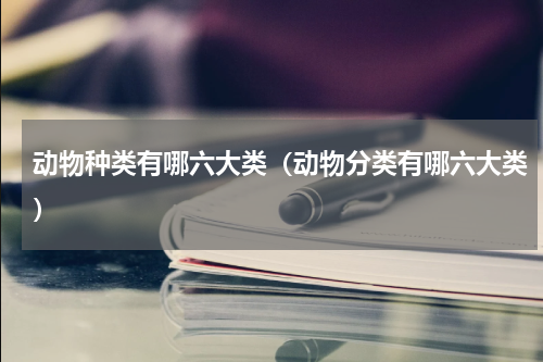 动物种类有哪六大类（动物分类有哪六大类）
