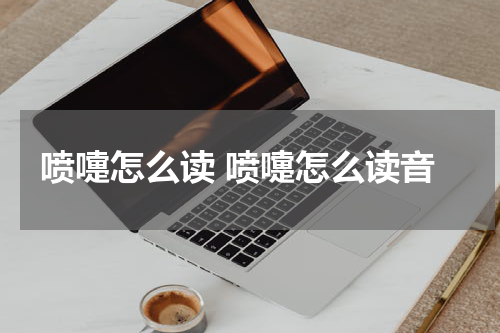喷嚏怎么读 喷嚏怎么读音