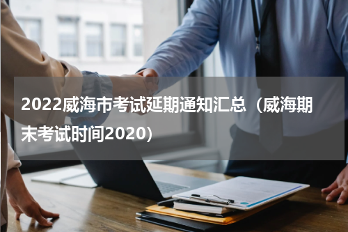 2022威海市考试延期通知汇总（威海期末考试时间2020）