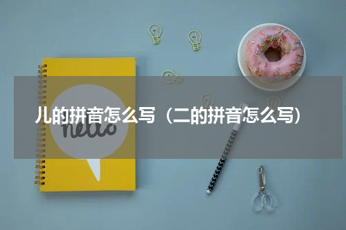 儿的拼音怎么写（二的拼音怎么写）