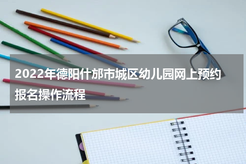 2022年德阳什邡市城区幼儿园网上预约报名操作流程