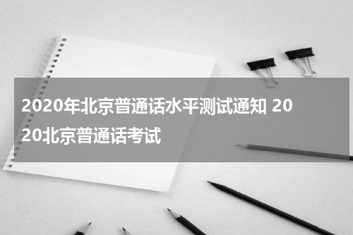 2020年北京普通话水平测试通知 2020北京普通话考试