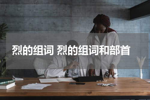 烈的组词 烈的组词和部首