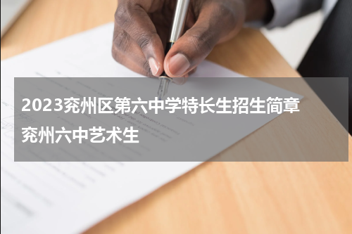 2023兖州区第六中学特长生招生简章 兖州六中艺术生