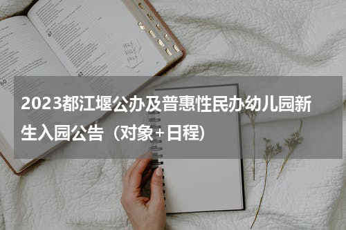 2023都江堰公办及普惠性民办幼儿园新生入园公告（对象+日程)