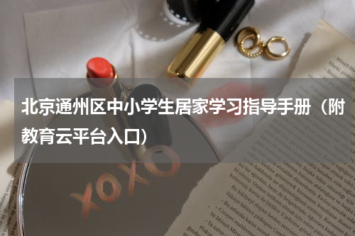 北京通州区中小学生居家学习指导手册（附教育云平台入口）