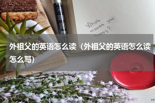 外祖父的英语怎么读（外祖父的英语怎么读怎么写）