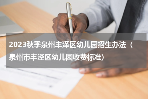 2023秋季泉州丰泽区幼儿园招生办法（泉州市丰泽区幼儿园收费标准）