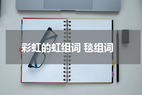 彩虹的虹组词 毯组词