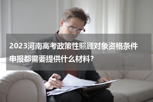 2023河南高考政策性照顾对象资格条件申报都需要提供什么材料？