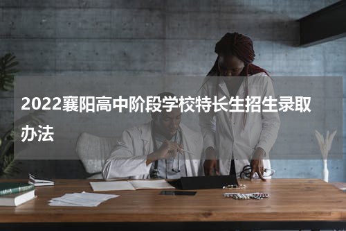 2022襄阳高中阶段学校特长生招生录取办法