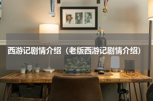 西游记剧情介绍（老版西游记剧情介绍）