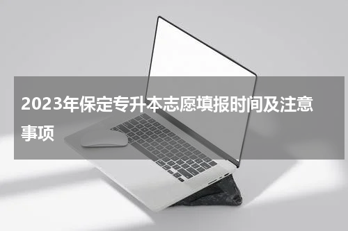 2023年保定专升本志愿填报时间及注意事项
