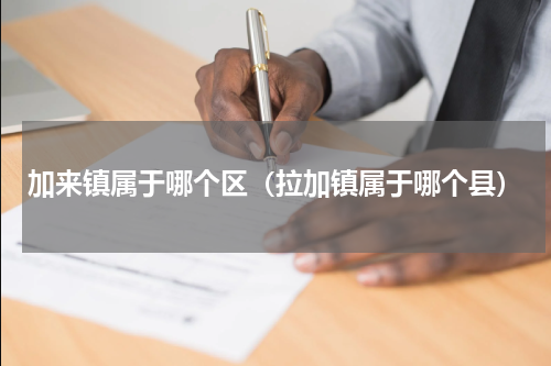 加来镇属于哪个区（拉加镇属于哪个县）
