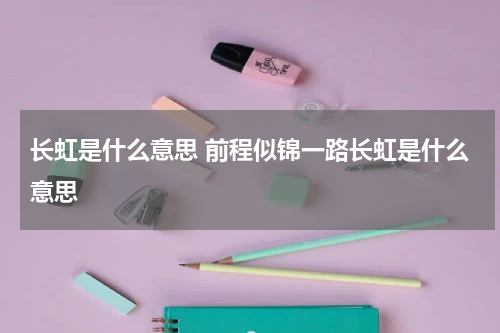 长虹是什么意思 前程似锦一路长虹是什么意思