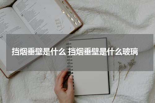 挡烟垂壁是什么 挡烟垂壁是什么玻璃