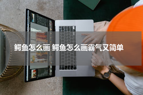 鳄鱼怎么画 鳄鱼怎么画霸气又简单