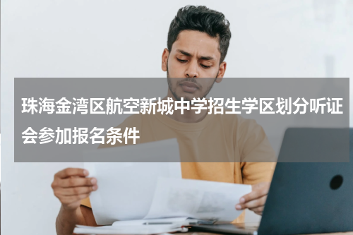 珠海金湾区航空新城中学招生学区划分听证会参加报名条件