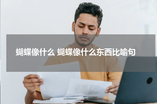 蝴蝶像什么 蝴蝶像什么东西比喻句