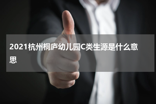 2021杭州桐庐幼儿园C类生源是什么意思