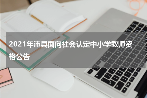 2021年沛县面向社会认定中小学教师资格公告