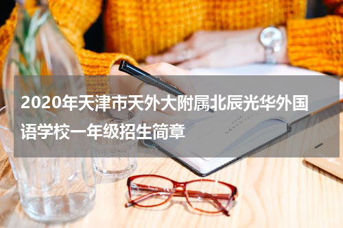 2020年天津市天外大附属北辰光华外国语学校一年级招生简章