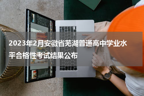 2023年2月安徽省芜湖普通高中学业水平合格性考试结果公布