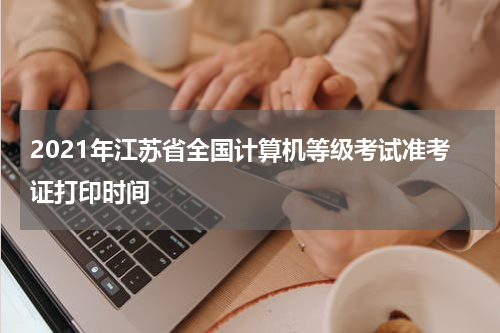 2021年江苏省全国计算机等级考试准考证打印时间