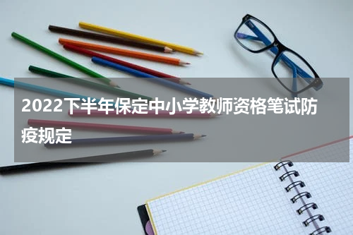 2022下半年保定中小学教师资格笔试防疫规定