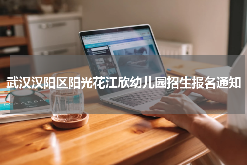 武汉汉阳区阳光花江欣幼儿园招生报名通知