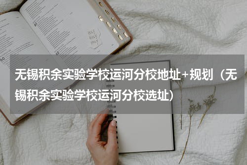 无锡积余实验学校运河分校地址+规划（无锡积余实验学校运河分校选址）