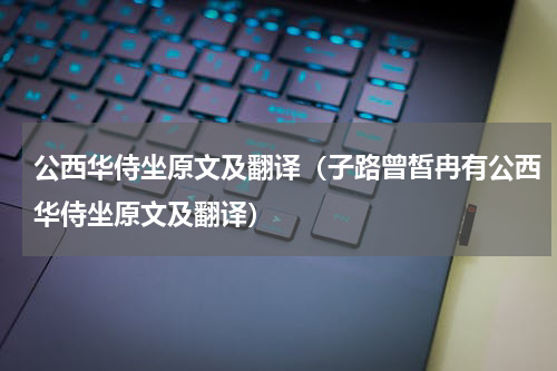 公西华侍坐原文及翻译（子路曾皙冉有公西华侍坐原文及翻译）
