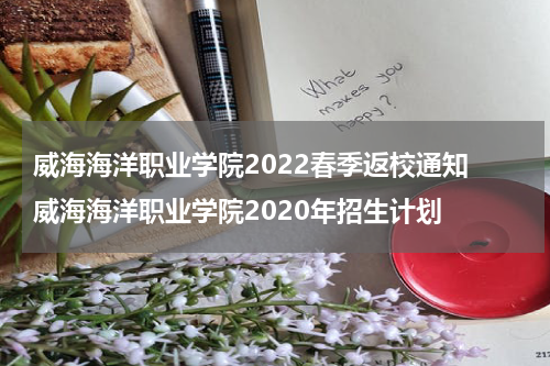 威海海洋职业学院2022春季返校通知 威海海洋职业学院2020年招生计划