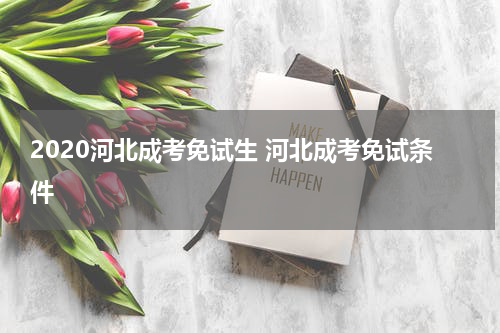 2020河北成考免试生 河北成考免试条件