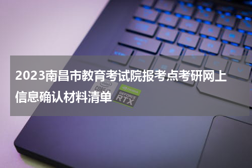 2023南昌市教育考试院报考点考研网上信息确认材料清单