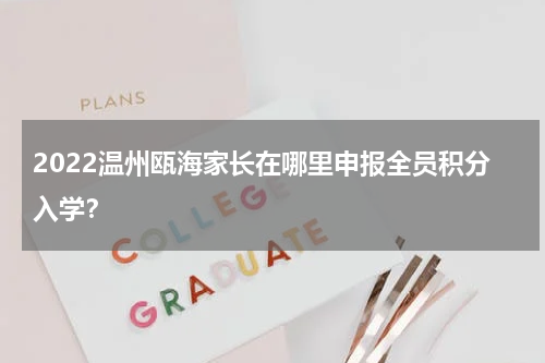2022温州瓯海家长在哪里申报全员积分入学？