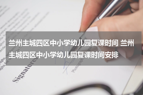 兰州主城四区中小学幼儿园复课时间 兰州主城四区中小学幼儿园复课时间安排