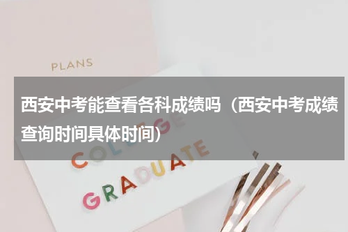 西安中考能查看各科成绩吗（西安中考成绩查询时间具体时间）