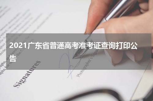 2021广东省普通高考准考证查询打印公告