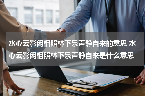 水心云影闲相照林下泉声静自来的意思 水心云影闲相照林下泉声静自来是什么意思