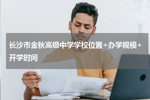 长沙市金秋高级中学学校位置+办学规模+开学时间
