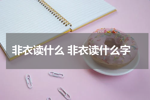 非衣读什么 非衣读什么字