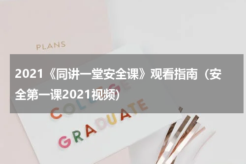 2021《同讲一堂安全课》观看指南（安全第一课2021视频）