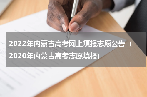 2022年内蒙古高考网上填报志愿公告（2020年内蒙古高考志愿填报）