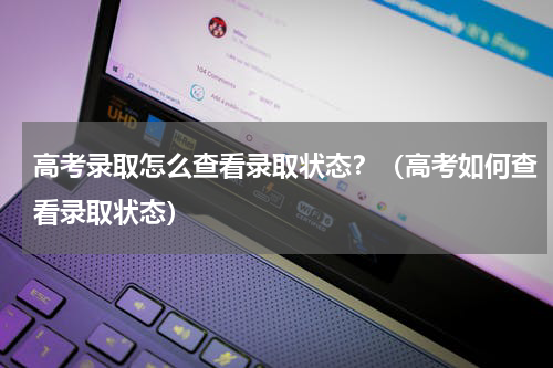 高考录取怎么查看录取状态？（高考如何查看录取状态）
