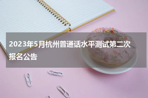 2023年5月杭州普通话水平测试第二次报名公告