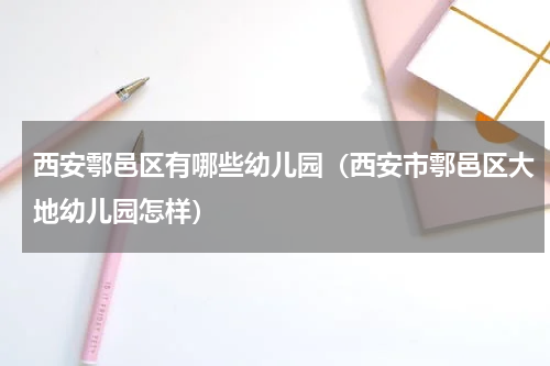 西安鄠邑区有哪些幼儿园（西安市鄠邑区大地幼儿园怎样）