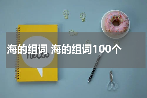 海的组词 海的组词100个